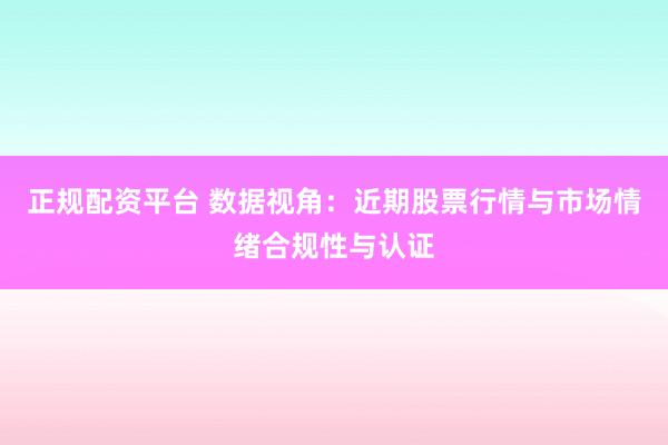 正规配资平台 数据视角：近期股票行情与市场情绪合规性与认证