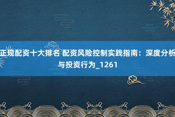 正规配资十大排名 配资风险控制实践指南：深度分析与投资行为_1261