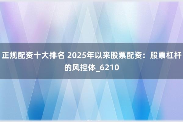 正规配资十大排名 2025年以来股票配资：股票杠杆的风控体_6210
