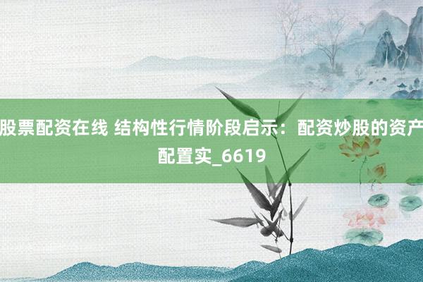 股票配资在线 结构性行情阶段启示：配资炒股的资产配置实_6619