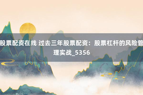 股票配资在线 过去三年股票配资：股票杠杆的风险管理实战_5356