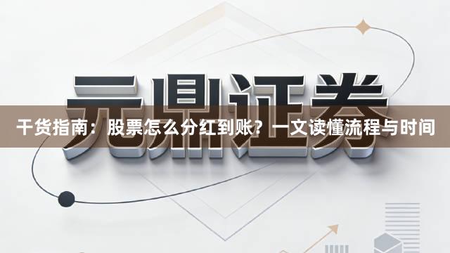 干货指南：股票怎么分红到账？一文读懂流程与时间