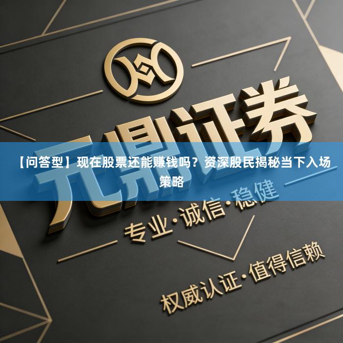 【问答型】现在股票还能赚钱吗？资深股民揭秘当下入场策略