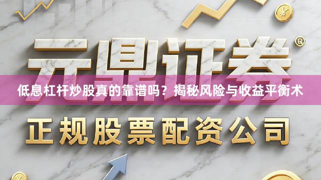 低息杠杆炒股真的靠谱吗？揭秘风险与收益平衡术
