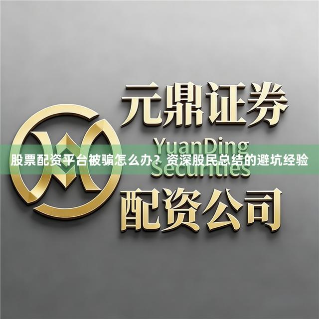 股票配资平台被骗怎么办？资深股民总结的避坑经验