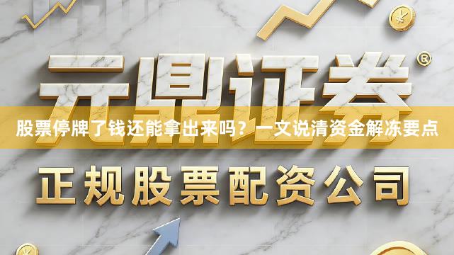 股票停牌了钱还能拿出来吗？一文说清资金解冻要点
