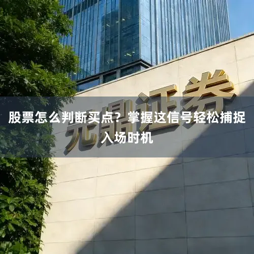 股票怎么判断买点？掌握这信号轻松捕捉入场时机
