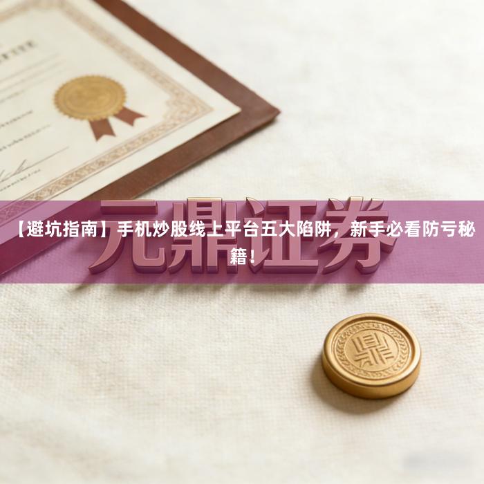 【避坑指南】手机炒股线上平台五大陷阱，新手必看防亏秘籍！