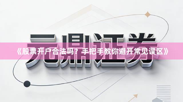 《股票开户合法吗？手把手教你避开常见误区》